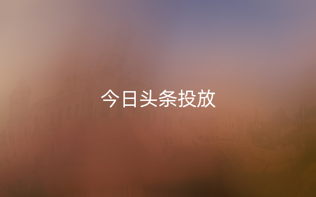 今日头条投放