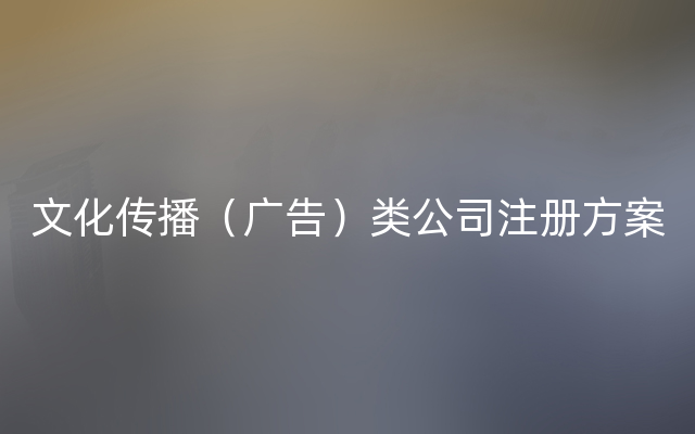 文化传播（广告）类公司注册方案