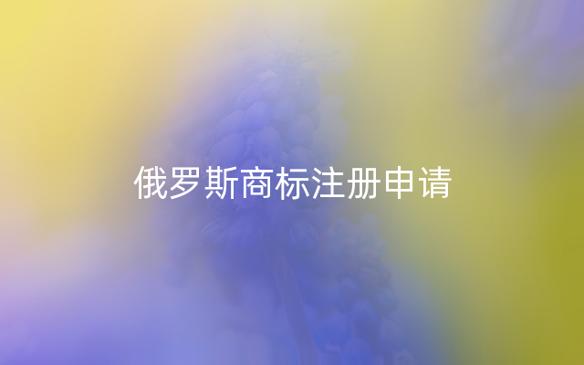 俄罗斯商标注册申请