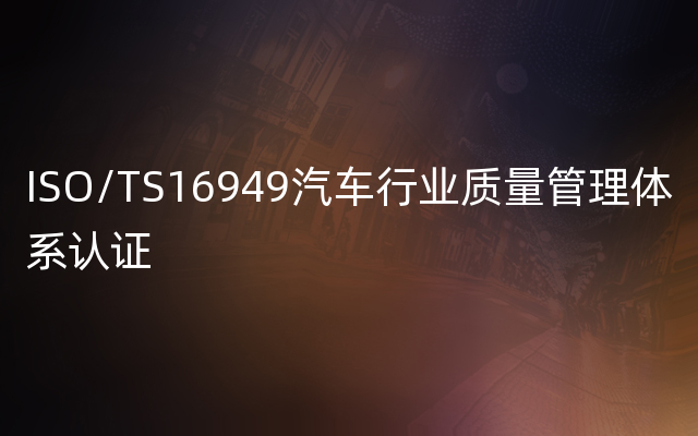 ISO/TS16949汽车行业质量管理体系认证