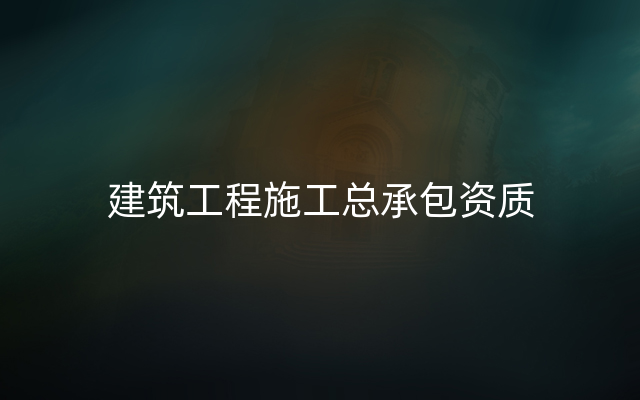 建筑工程施工总承包资质