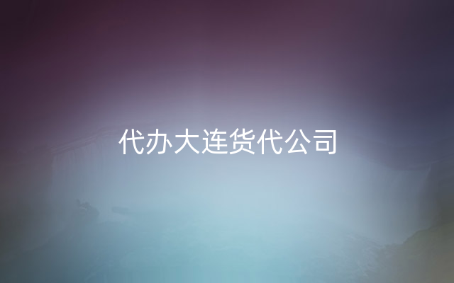 代办大连货代公司