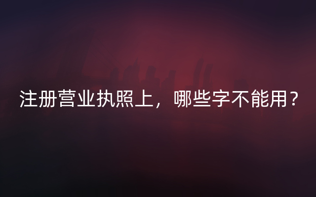 注册营业执照上，哪些字不能用？